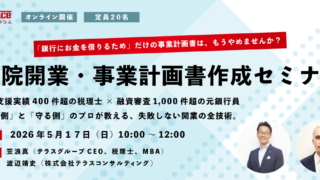（5/17開催）【無料セミナー】医院開業・事業計画書 作成セミナー｜「銀行にお金を借りるため」だけの事業計画書は、もうやめませんか？