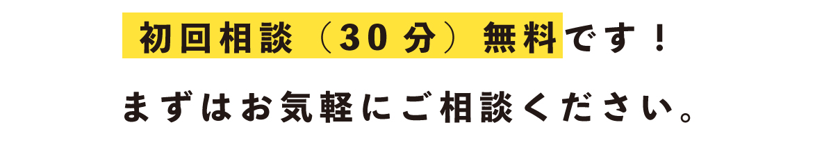 初回相談（30分）無料です！
まずはお気軽にご相談ください。